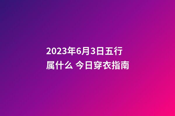 2023年6月3日五行属什么 今日穿衣指南